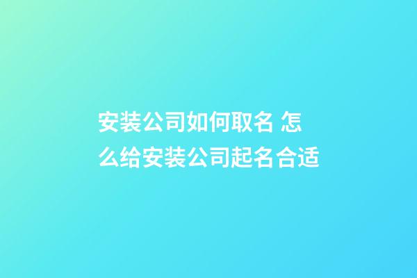 安装公司如何取名 怎么给安装公司起名合适-第1张-公司起名-玄机派